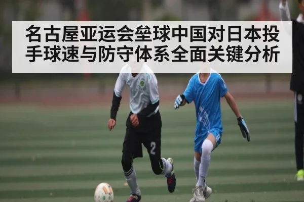名古屋亚运会垒球中国对日本投手球速与防守体系全面关键分析